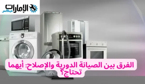 الفرق بين الصيانة الدورية والإصلاح: أيهما تحتاج؟